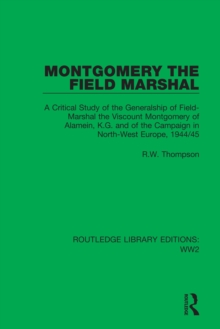 Montgomery the Field Marshal : A Critical Study of the Generalship of Field-Marshal the Viscount Montgomery of Alamein, K.G. and of the Campaign in North-West Europe, 1944/45