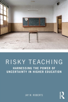 Risky Teaching : Harnessing the Power of Uncertainty in Higher Education