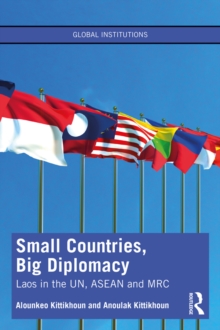 Small Countries, Big Diplomacy : Laos in the UN, ASEAN and MRC