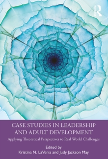 Case Studies in Leadership and Adult Development : Applying Theoretical Perspectives to Real World Challenges