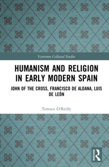 Humanism and Religion in Early Modern Spain : John of the Cross, Francisco de Aldana, Luis de Leon