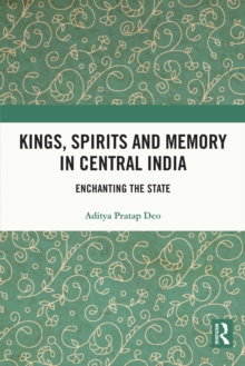 Kings, Spirits and Memory in Central India : Enchanting the State