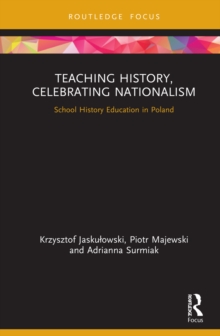 Teaching History, Celebrating Nationalism : School History Education in Poland