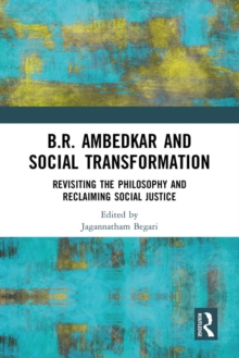 B.R. Ambedkar and Social Transformation : Revisiting the Philosophy and Reclaiming Social Justice