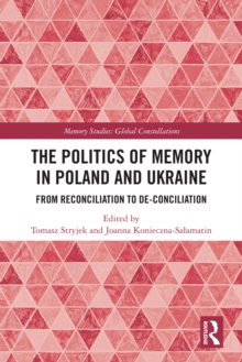 The Politics of Memory in Poland and Ukraine : From Reconciliation to De-Conciliation