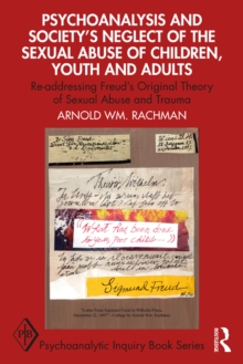 Psychoanalysis and Societys Neglect of the Sexual Abuse of Children, Youth and Adults : Re-addressing Freuds Original Theory of Sexual Abuse and Trauma