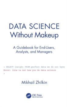 Data Science Without Makeup : A Guidebook for End-Users, Analysts, and Managers