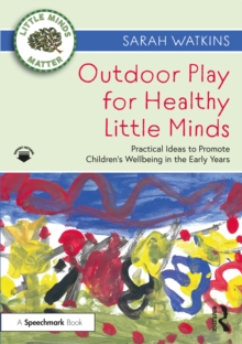 Outdoor Play for Healthy Little Minds : Practical Ideas to Promote Children's Wellbeing in the Early Years