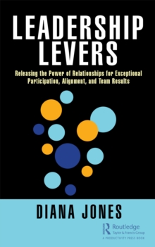 Leadership Levers : Releasing the Power of Relationships for Exceptional Participation, Alignment, and Team Results