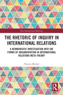 The Rhetoric of Inquiry in International Relations : A Hermeneutic Investigation into the Forms of Argumentation in International Relations Meta-Theory