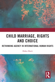 Child Marriage, Rights and Choice : Rethinking Agency in International Human Rights