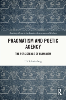 Pragmatism and Poetic Agency : The Persistence of Humanism