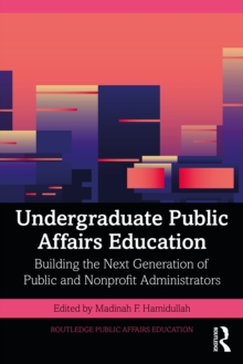 Undergraduate Public Affairs Education : Building the Next Generation of Public and Nonprofit Administrators