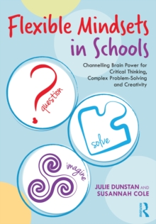 Flexible Mindsets in Schools : Channelling Brain Power for Critical Thinking, Complex Problem-Solving and Creativity