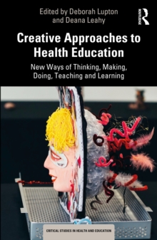 Creative Approaches to Health Education : New Ways of Thinking, Making, Doing, Teaching and Learning