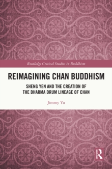 Reimagining Chan Buddhism : Sheng Yen and the Creation of the Dharma Drum Lineage of Chan