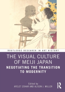 The Visual Culture of Meiji Japan : Negotiating the Transition to Modernity