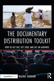 The Documentary Distribution Toolkit : How to Get Out, Get Seen, and Get an Audience