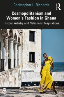 Cosmopolitanism and Women's Fashion in Ghana : History, Artistry and Nationalist Inspirations