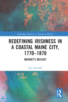 Redefining Irishness in a Coastal Maine City, 1770-1870 : Bridget's Belfast