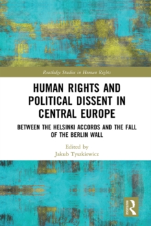 Human Rights and Political Dissent in Central Europe : Between the Helsinki Accords and the Fall of the Berlin Wall