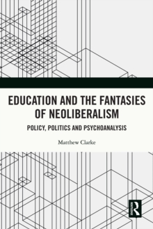 Education and the Fantasies of Neoliberalism : Policy, Politics and Psychoanalysis