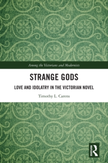 Strange Gods : Love and Idolatry in the Victorian Novel