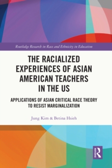 The Racialized Experiences of Asian American Teachers in the US : Applications of Asian Critical Race Theory to Resist Marginalization