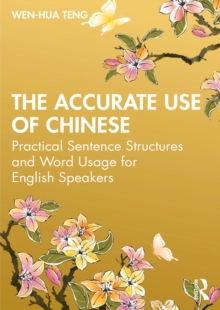 The Accurate Use of Chinese : Practical Sentence Structures and Word Usage for English Speakers