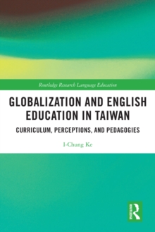 Globalization and English Education in Taiwan : Curriculum, Perceptions, and Pedagogies