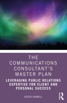 The Communications Consultants Master Plan : Leveraging Public Relations Expertise for Client and Personal Success