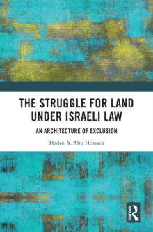 The Struggle for Land Under Israeli Law : An Architecture of Exclusion