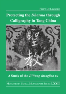 Protecting the Dharma through Calligraphy in Tang China : A Study of the Ji Wang shengjiao xu ????? The Preface to the Buddhist Scriptures Engraved on Stone in Wang Xizhis Collated Characters