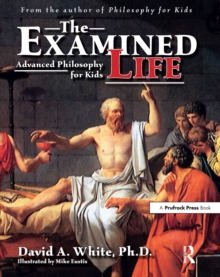 The Examined Life : Advanced Philosophy for Kids (Grades 7-12)