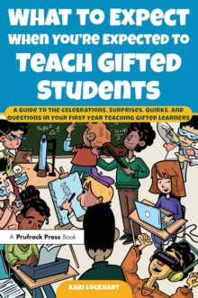 What to Expect When You're Expected to Teach Gifted Students : A Guide to the Celebrations, Surprises, Quirks, and Questions in Your First Year Teaching Gifted Learners