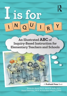 I Is for Inquiry : An Illustrated ABC of Inquiry-Based Instruction for Elementary Teachers and Schools