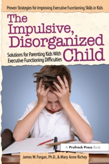 The Impulsive, Disorganized Child : Solutions for Parenting Kids With Executive Functioning Difficulties