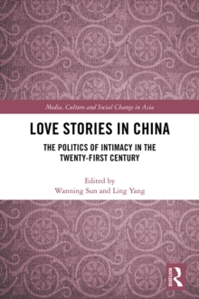 Love Stories in China : The Politics of Intimacy in the Twenty-First Century