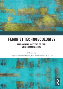 Feminist Technoecologies : Reimagining Matters of Care and Sustainability