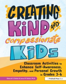 Creating Kind and Compassionate Kids : Classroom Activities to Enhance Self-Awareness, Empathy, and Personal Growth in Grades 3-6