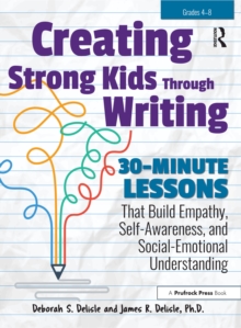 Creating Strong Kids Through Writing : 30-Minute Lessons That Build Empathy, Self-Awareness, and Social-Emotional Understanding in Grades 4-8