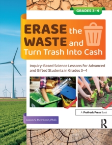 Erase the Waste and Turn Trash Into Cash : Inquiry-Based Science Lessons for Advanced and Gifted Students in Grades 3-4