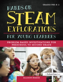 Hands-On STEAM Explorations for Young Learners : Problem-Based Investigations for Preschool to Second Grade