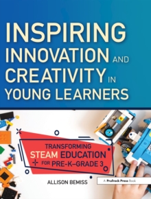 Inspiring Innovation and Creativity in Young Learners : Transforming STEAM Education for Pre-K-Grade 3