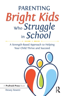 Parenting Bright Kids Who Struggle in School : A Strength-Based Approach to Helping Your Child Thrive and Succeed