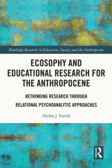 Ecosophy and Educational Research for the Anthropocene : Rethinking Research through Relational Psychoanalytic Approaches