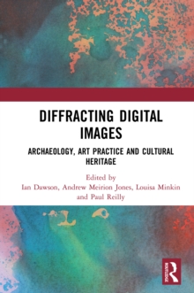 Diffracting Digital Images : Archaeology, Art Practice and Cultural Heritage