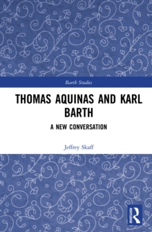 Thomas Aquinas and Karl Barth : A New Conversation