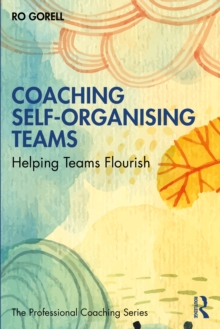 Coaching Self-Organising Teams : Helping Teams Flourish