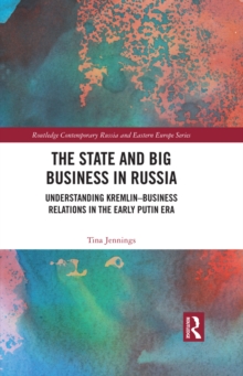 The State and Big Business in Russia : Understanding Kremlin-Business Relations in the Early Putin Era